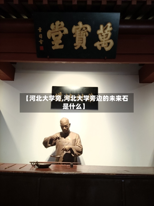 【河北大学旁,河北大学旁边的未来石是什么】-第3张图片