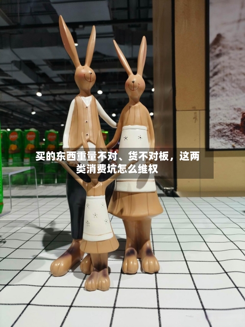 买的东西重量不对	、货不对板	，这两类消费坑怎么维权-第2张图片