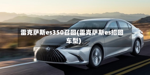 雷克萨斯es350召回(雷克萨斯es招回车型)-第1张图片