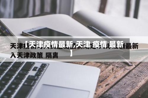 【天津疫情最新,天津 疫情 最新】-第1张图片