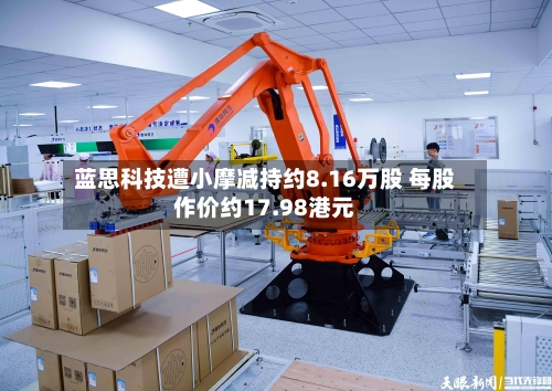 蓝思科技遭小摩减持约8.16万股 每股作价约17.98港元-第2张图片