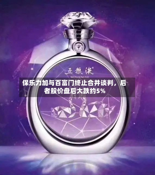 保乐力加与百富门终止合并谈判	，后者股价盘后大跌约5%-第1张图片