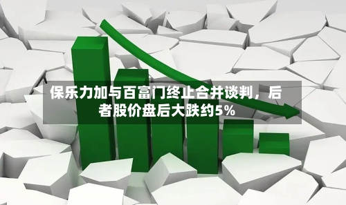 保乐力加与百富门终止合并谈判，后者股价盘后大跌约5%-第3张图片
