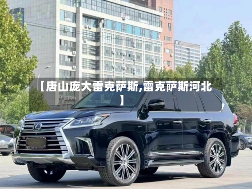 【唐山庞大雷克萨斯,雷克萨斯河北】-第1张图片