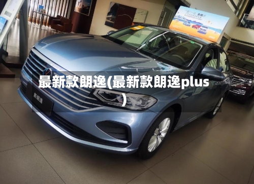 最新款朗逸(最新款朗逸plus)-第1张图片
