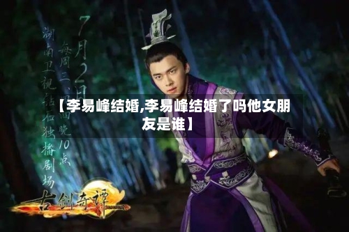 【李易峰结婚,李易峰结婚了吗他女朋友是谁】-第1张图片