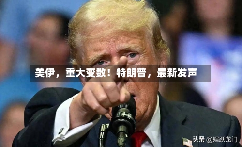 美伊，重大变数！特朗普，最新发声-第3张图片