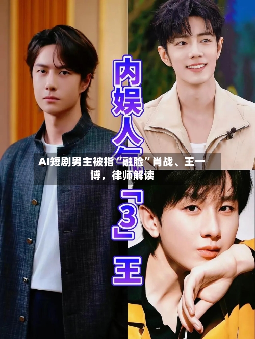 AI短剧男主被指“融脸”肖战	、王一博，律师解读-第3张图片