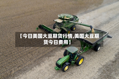 【今日美国大豆期货行情,美国大豆期货今日费用】-第1张图片