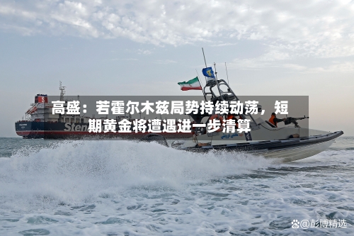 高盛：若霍尔木兹局势持续动荡，短期黄金将遭遇进一步清算-第2张图片