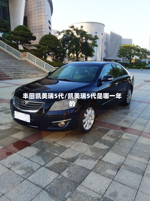 丰田凯美瑞5代/凯美瑞5代是哪一年的-第3张图片