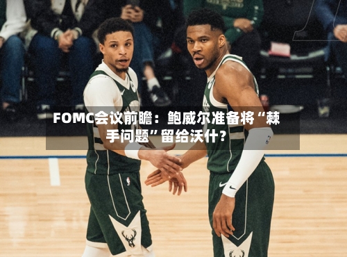 FOMC会议前瞻：鲍威尔准备将“棘手问题”留给沃什？-第1张图片