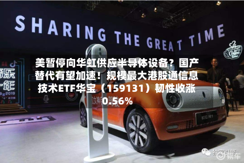 美暂停向华虹供应半导体设备？国产替代有望加速！规模最大港股通信息技术ETF华宝（159131）韧性收涨0.56%-第1张图片