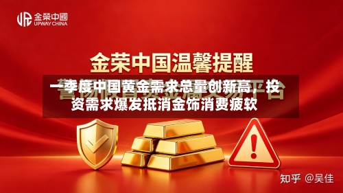 一季度中国黄金需求总量创新高，投资需求爆发抵消金饰消费疲软-第1张图片