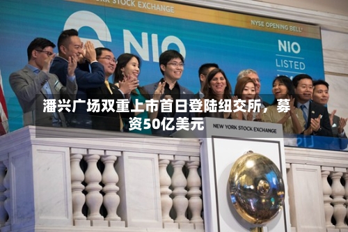 潘兴广场双重上市首日登陆纽交所，募资50亿美元-第3张图片