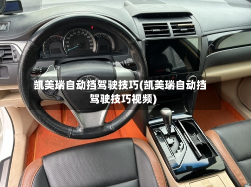 凯美瑞自动挡驾驶技巧(凯美瑞自动挡驾驶技巧视频)-第2张图片