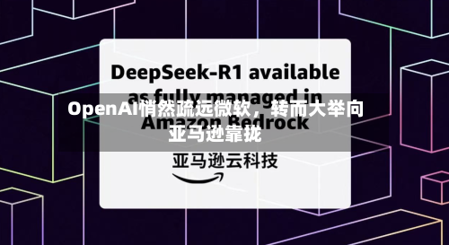 OpenAI悄然疏远微软，转而大举向亚马逊靠拢-第1张图片