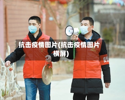 抗击疫情图片(抗击疫情图片横屏)-第1张图片