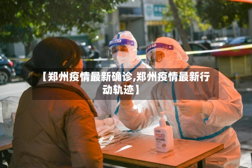 【郑州疫情最新确诊,郑州疫情最新行动轨迹】-第2张图片