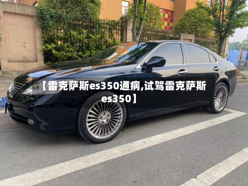 【雷克萨斯es350通病,试驾雷克萨斯es350】-第1张图片