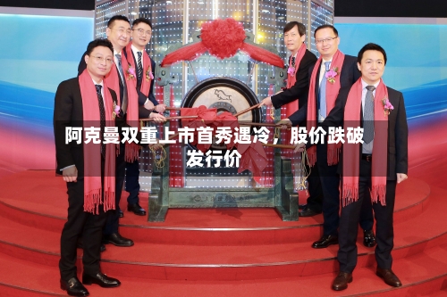 阿克曼双重上市首秀遇冷	，股价跌破发行价-第1张图片