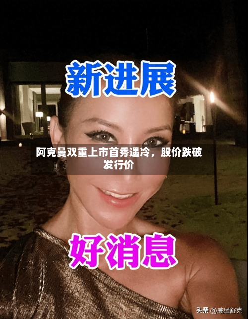 阿克曼双重上市首秀遇冷，股价跌破发行价-第2张图片