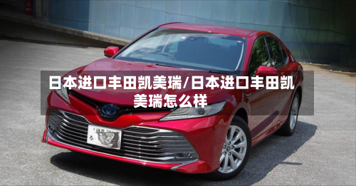 日本进口丰田凯美瑞/日本进口丰田凯美瑞怎么样-第2张图片