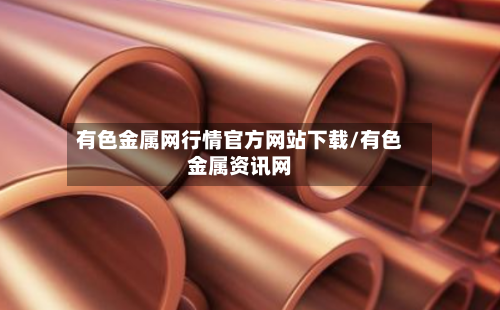 有色金属网行情官方网站下载/有色金属资讯网-第2张图片