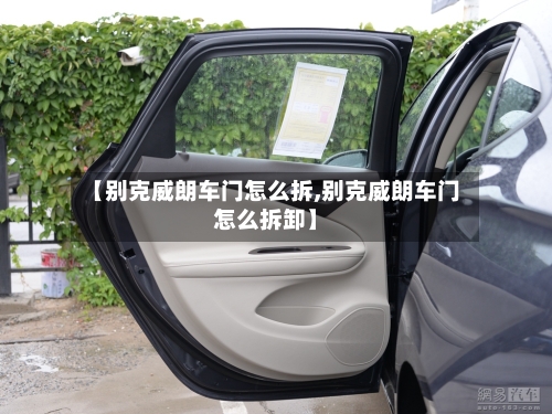 【别克威朗车门怎么拆,别克威朗车门怎么拆卸】-第2张图片