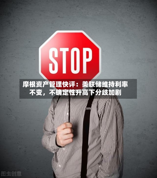 摩根资产管理快评：美联储维持利率不变，不确定性升高下分歧加剧-第2张图片