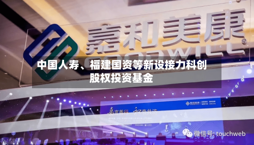 中国人寿、福建国资等新设接力科创股权投资基金-第1张图片