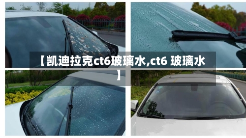 【凯迪拉克ct6玻璃水,ct6 玻璃水】-第1张图片