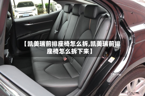 【凯美瑞前排座椅怎么拆,凯美瑞前排座椅怎么拆下来】-第1张图片