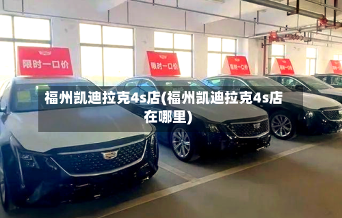 福州凯迪拉克4s店(福州凯迪拉克4s店在哪里)-第1张图片