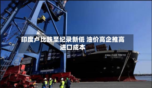 印度卢比跌至纪录新低 油价高企推高进口成本-第2张图片