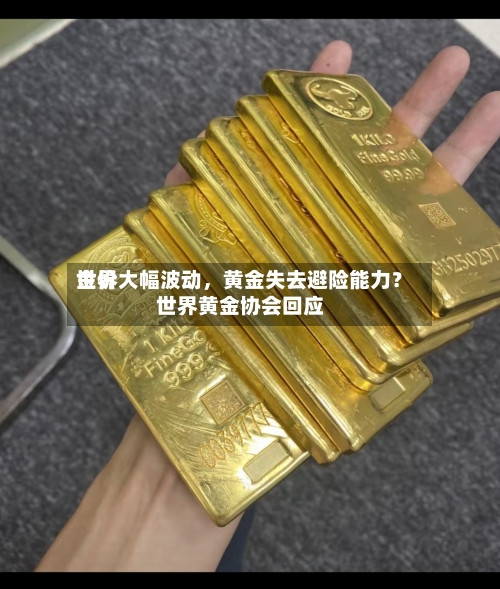 世界金价大幅波动，黄金失去避险能力？世界黄金协会回应-第3张图片