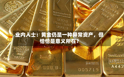 业内人士：黄金仍是一种异常资产	，但恰恰是意义所在？-第1张图片