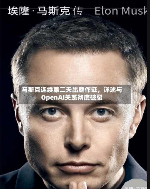 马斯克连续第二天出庭作证，详述与OpenAI关系彻底破裂-第3张图片