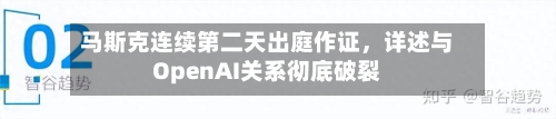 马斯克连续第二天出庭作证，详述与OpenAI关系彻底破裂-第2张图片