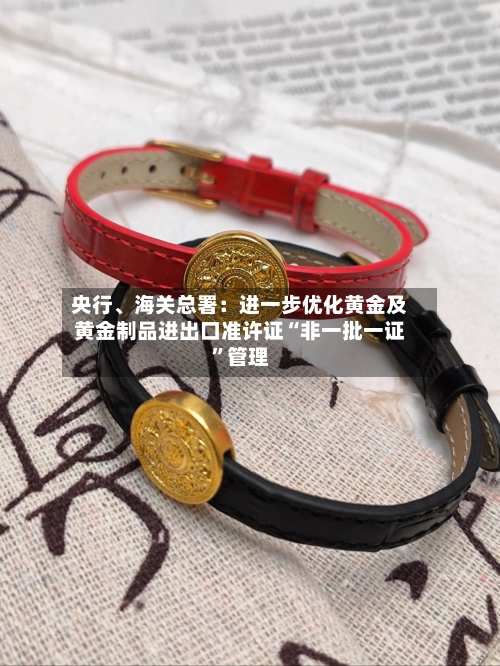 央行、海关总署：进一步优化黄金及黄金制品进出口准许证“非一批一证	”管理-第1张图片