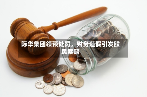 际华集团领预处罚	，财务造假引发股民索赔-第2张图片