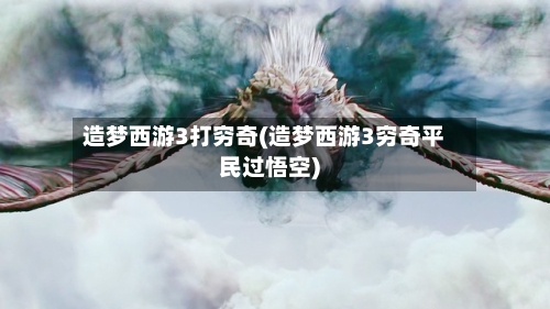 造梦西游3打穷奇(造梦西游3穷奇平民过悟空)-第1张图片