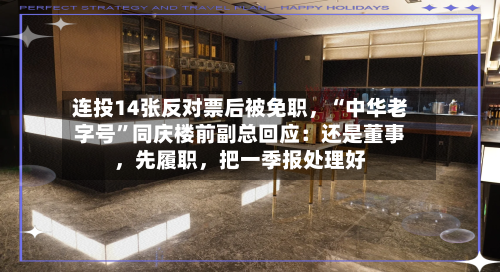 连投14张反对票后被免职，“中华老字号”同庆楼前副总回应：还是董事，先履职	，把一季报处理好-第2张图片