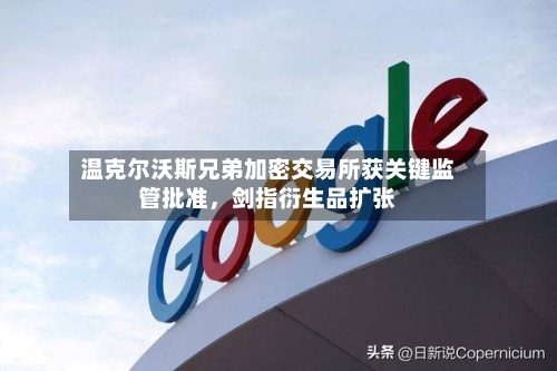 温克尔沃斯兄弟加密交易所获关键监管批准，剑指衍生品扩张-第3张图片