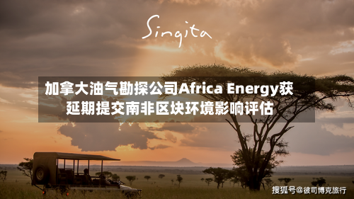 加拿大油气勘探公司Africa Energy获延期提交南非区块环境影响评估-第3张图片