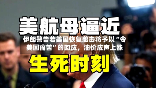 伊朗警告若美国恢复袭击将予以“令美国痛苦	”的回应	，油价应声上涨-第3张图片