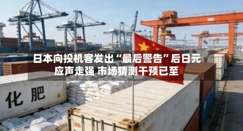 日本向投机客发出“最后警告	”后日元应声走强 市场猜测干预已至-第1张图片