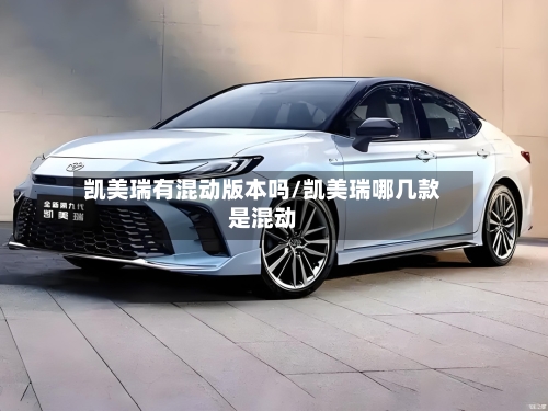 凯美瑞有混动版本吗/凯美瑞哪几款是混动-第3张图片