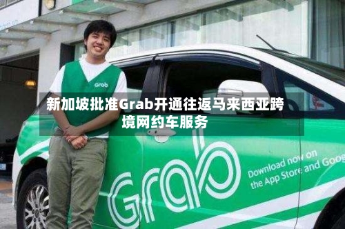 新加坡批准Grab开通往返马来西亚跨境网约车服务-第1张图片
