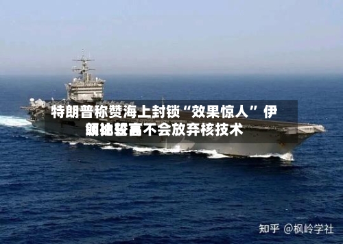 特朗普称赞海上封锁“效果惊人	” 伊朗比较高领袖誓言不会放弃核技术-第2张图片